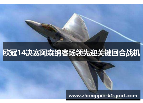 欧冠14决赛阿森纳客场领先迎关键回合战机