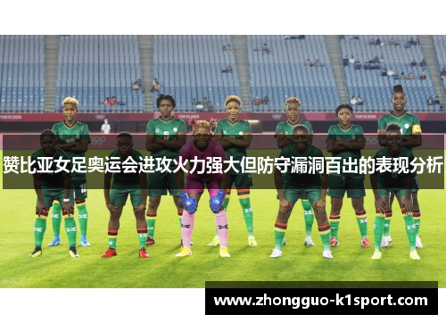 赞比亚女足奥运会进攻火力强大但防守漏洞百出的表现分析