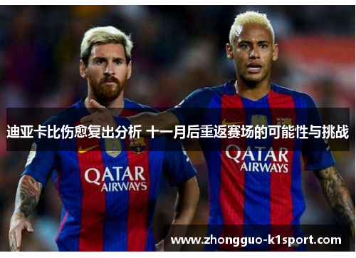 迪亚卡比伤愈复出分析 十一月后重返赛场的可能性与挑战
