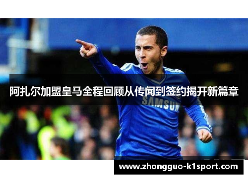 阿扎尔加盟皇马全程回顾从传闻到签约揭开新篇章