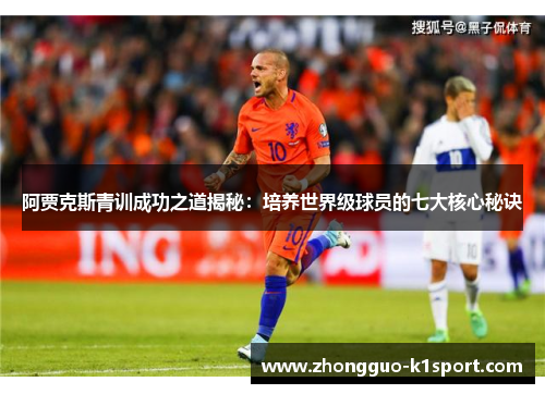 阿贾克斯青训成功之道揭秘：培养世界级球员的七大核心秘诀