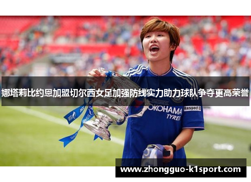 娜塔莉比约恩加盟切尔西女足加强防线实力助力球队争夺更高荣誉 娜塔莉比约恩加盟切尔西女足加强防线实力助力球队争夺更高荣誉