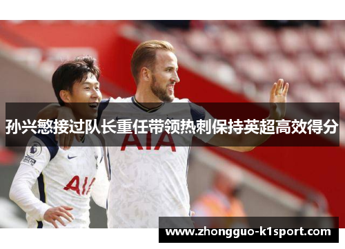 孙兴慜接过队长重任带领热刺保持英超高效得分 孙兴慜接过队长重任带领热刺保持英超高效得分
