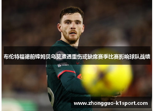 布伦特福德前锋姆贝乌莫遭遇重伤或缺席赛季比赛影响球队战绩 布伦特福德前锋姆贝乌莫遭遇重伤或缺席赛季比赛影响球队战绩