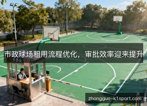 市政球场租用流程优化,审批效率迎来提升 市政球场租用流程优化,审批效率迎来提升