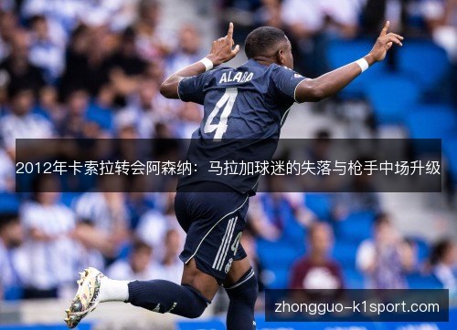 2012年卡索拉转会阿森纳:马拉加球迷的失落与枪手中场升级 2012年卡索拉转会阿森纳:马拉加球迷的失落与枪手中场升级
